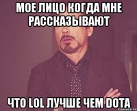 Мое лицо когда мне рассказывают Что LOL лучше чем DOTA