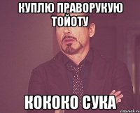 Куплю праворукую тойоту кококо сука