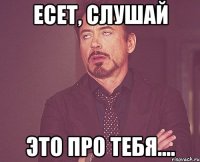 Есет, слушай ЭТО ПРО ТЕБЯ....