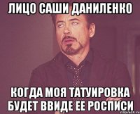 Лицо Саши Даниленко когда моя татуировка будет ввиде ее росписи