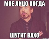 Мое лицо когда Шутит Вахо