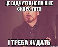 це відчуття,коли вже скоро літо і треба худать