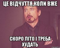 це відчуття,коли вже скоро літо і треба худать