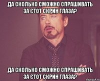 Да сколько сможно спрашивать за єтот скрин глаза? Да сколько сможно спрашивать за єтот скрин глаза?