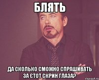 Блять Да сколько сможно спрашивать за єтот скрин глаза?