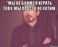 "Мы не боимся играть тову, мы просто не хотим 