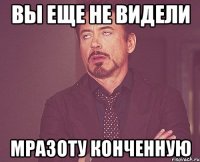 Вы еще не видели Мразоту конченную