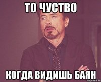 То чуство когда видишь баян