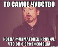 то самое чувство когда физматовец кричич, что он с ЭРСЭФЭМЭША