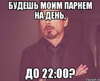 Будешь моим парнем на день, до 22:00?