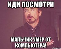 Иди посмотри Мальчик умер от компьютера!