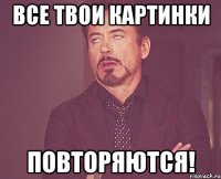 Все твои картинки повторяются!