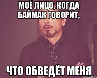 Моё лицо, когда баймак говорит, что обведёт меня