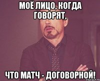 моё лицо, когда говорят, что матч - договорной!