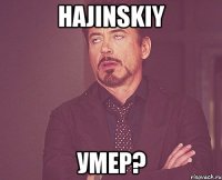 Hajinskiy Умер?