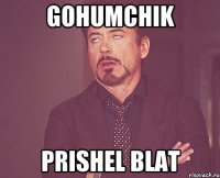 Gohumchik Prishel blat