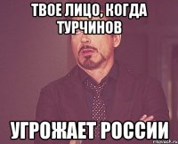 Твое лицо, когда Турчинов угрожает России