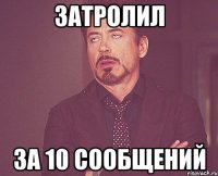 Затролил за 10 сообщений