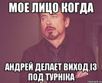 мое лицо когда Андрей делает виход із под турніка