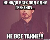 НЕ НАДО ВСЕХ ПОД ОДНУ ГРЕБЕНКУ… НЕ ВСЕ ТАКИЕ!!!