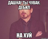 Дашка! Ты чувак. Дебил На хуй