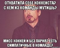 отхватила се6е хоккеиста? с кем из команды мутишь? мисс хоккей и без парня? есть симпатичные в команде?