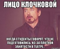 Лицо Клочковой когда студенты говорят, что не подготовились, из-за плотной занятости в Театре...