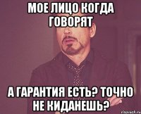 Мое лицо когда говорят А гарантия есть? Точно не киданешь?