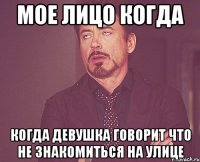 мое лицо когда когда девушка говорит что не знакомиться на улице