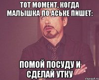 Тот момент, когда малышка по аське пишет: помой посуду и сделай утку