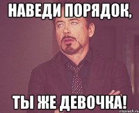 Наведи порядок, ты же девочка!