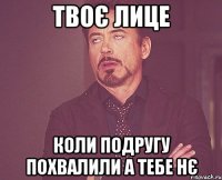 Твоє лице Коли подругу похвалили а тебе нє