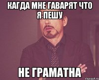 кагда мне гаварят что я пешу не граматна