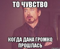 То чувство Когда Дана громко прошлась