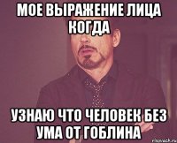 мое выражение лица когда узнаю что человек без ума от Гоблина