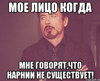 Мое лицо когда мне говорят,что Нарнии не существует!