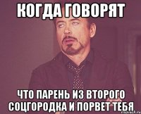Когда говорят Что парень из второго соцгородка и порвет тебя