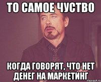 ТО САМОЕ ЧУСТВО КОГДА ГОВОРЯТ, ЧТО НЕТ ДЕНЕГ НА МАРКЕТИНГ