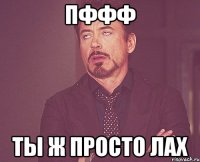 пффф ты ж просто лах