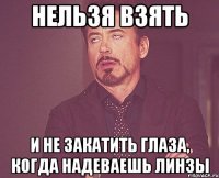 Нельзя взять и не закатить глаза, когда надеваешь линзы