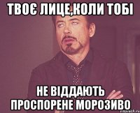 Твоє лице,коли тобі не віддають проспорене морозиво