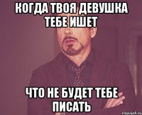 когда твоя девушка тебе ишет что не будет тебе писать