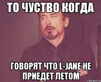 то чуство когда говорят что L-Jane не приедет летом