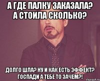 А где палку заказала? А стоила сколько? Долго шла? Ну и как есть эффект? Госпади а тебе то зачем?!