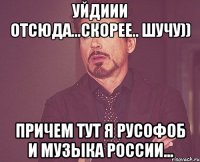 уйдиии отсюда...скорее.. шучу)) причем тут я русофоб и музыка России...