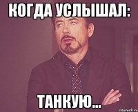 Когда услышал: Танкую...