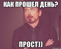 Как прошел день? ПРОСТ))