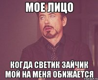 Мое лицо Когда Светик зайчик мой на меня обижается