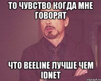 То чувство когда мне говорят что Beeline лучше чем IDnet