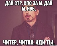 Дай стр, спс за м, дай м, нуб, читер, читак, иди ты,